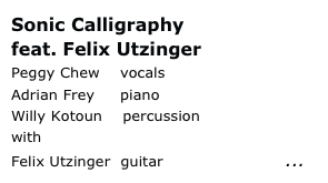 Sonic Calligraphy 
feat. Felix Utzinger Peggy Chew    vocals Adrian Frey     piano Willy Kotoun    percussion
with
Felix Utzinger  guitar               more... 