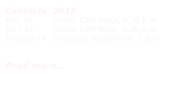Concerts  2018
May 24        Zurich, Café Black, 8.30 p.m. April 12       Zurich, Café Black, 8.30 p.m. 
January 14   Lenzburg, Stadtkirche  5 p.m.


Read more... 